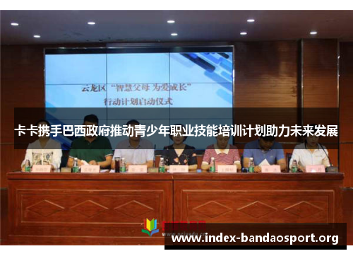 卡卡携手巴西政府推动青少年职业技能培训计划助力未来发展 卡卡携手巴西政府推动青少年职业技能培训计划助力未来发展