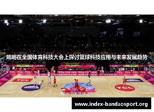 姚明在全国体育科技大会上探讨篮球科技应用与未来发展趋势 姚明在全国体育科技大会上探讨篮球科技应用与未来发展趋势