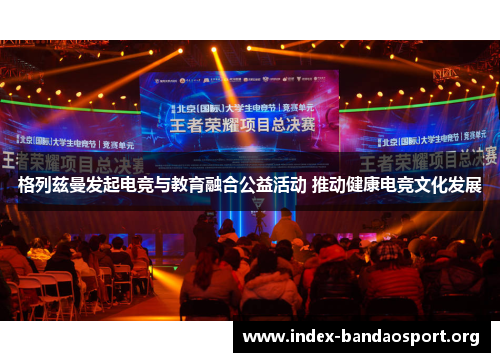 格列兹曼发起电竞与教育融合公益活动 推动健康电竞文化发展 格列兹曼发起电竞与教育融合公益活动 推动健康电竞文化发展