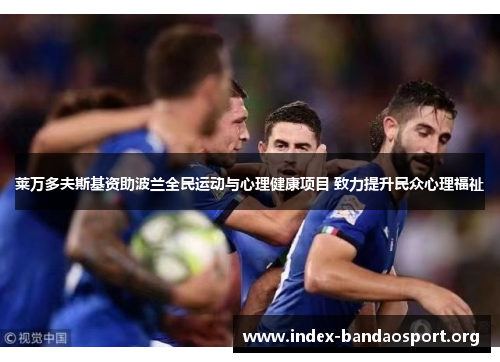 莱万多夫斯基资助波兰全民运动与心理健康项目 致力提升民众心理福祉 莱万多夫斯基资助波兰全民运动与心理健康项目 致力提升民众心理福祉