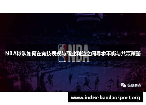 NBA球队如何在竞技表现与商业利益之间寻求平衡与共赢策略 NBA球队如何在竞技表现与商业利益之间寻求平衡与共赢策略