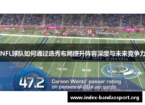 NFL球队如何通过选秀布局提升阵容深度与未来竞争力 NFL球队如何通过选秀布局提升阵容深度与未来竞争力