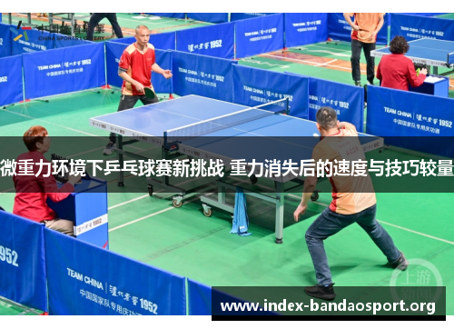 微重力环境下乒乓球赛新挑战 重力消失后的速度与技巧较量 微重力环境下乒乓球赛新挑战 重力消失后的速度与技巧较量