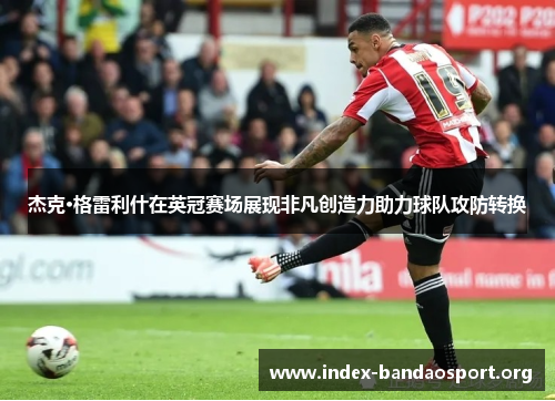杰克·格雷利什在英冠赛场展现非凡创造力助力球队攻防转换 杰克·格雷利什在英冠赛场展现非凡创造力助力球队攻防转换