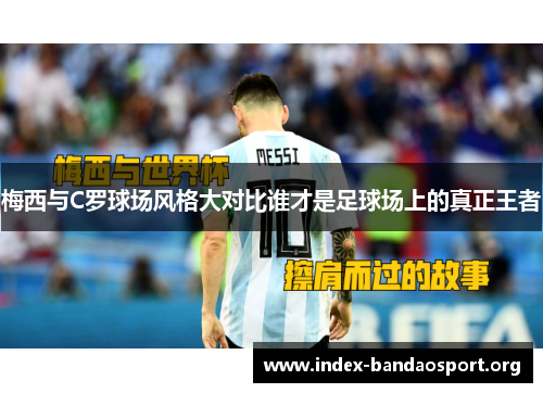 梅西与C罗球场风格大对比谁才是足球场上的真正王者 梅西与C罗球场风格大对比谁才是足球场上的真正王者