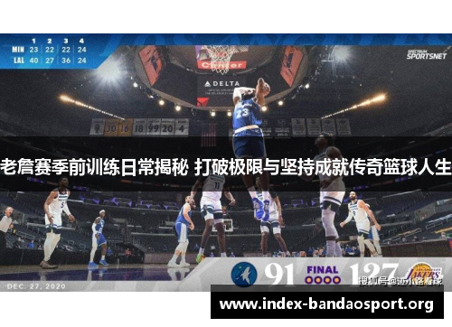 老詹赛季前训练日常揭秘 打破极限与坚持成就传奇篮球人生 老詹赛季前训练日常揭秘 打破极限与坚持成就传奇篮球人生