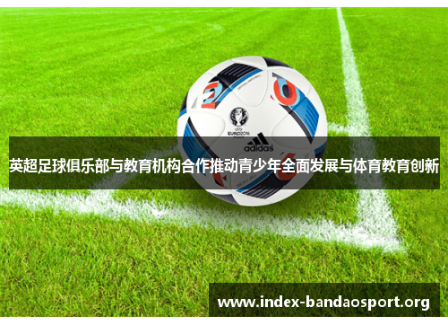 英超足球俱乐部与教育机构合作推动青少年全面发展与体育教育创新 英超足球俱乐部与教育机构合作推动青少年全面发展与体育教育创新