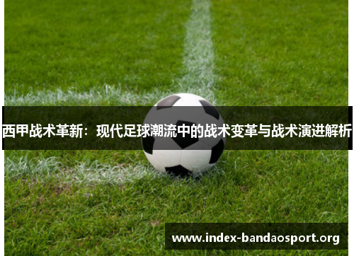 西甲战术革新:现代足球潮流中的战术变革与战术演进解析 西甲战术革新:现代足球潮流中的战术变革与战术演进解析