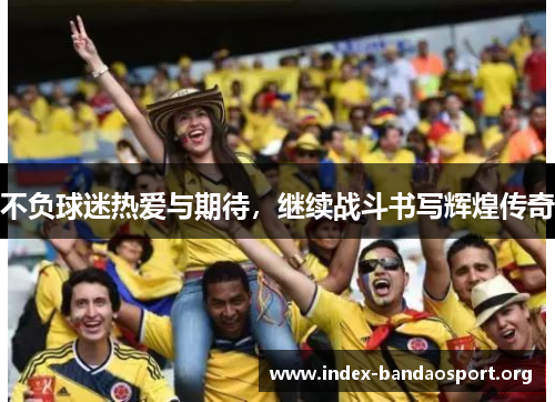 不负球迷热爱与期待，继续战斗书写辉煌传奇