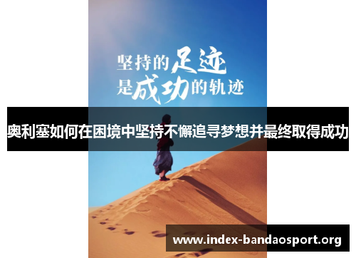 奥利塞如何在困境中坚持不懈追寻梦想并最终取得成功 奥利塞如何在困境中坚持不懈追寻梦想并最终取得成功