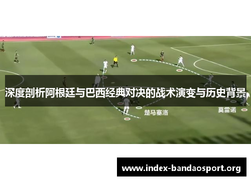 深度剖析阿根廷与巴西经典对决的战术演变与历史背景