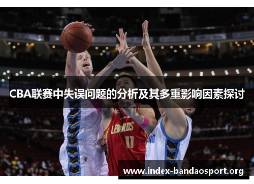 CBA联赛中失误问题的分析及其多重影响因素探讨 CBA联赛中失误问题的分析及其多重影响因素探讨