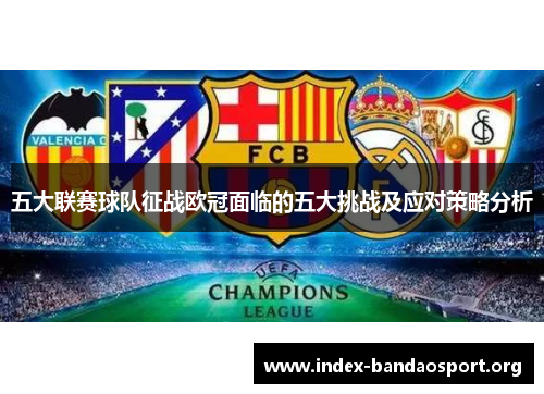五大联赛球队征战欧冠面临的五大挑战及应对策略分析 五大联赛球队征战欧冠面临的五大挑战及应对策略分析