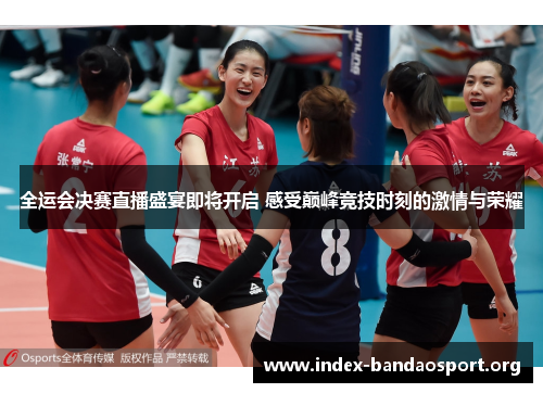 全运会决赛直播盛宴即将开启 感受巅峰竞技时刻的激情与荣耀 全运会决赛直播盛宴即将开启 感受巅峰竞技时刻的激情与荣耀
