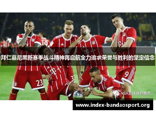 拜仁慕尼黑新赛季战斗精神再启航全力追求荣誉与胜利的坚定信念 拜仁慕尼黑新赛季战斗精神再启航全力追求荣誉与胜利的坚定信念