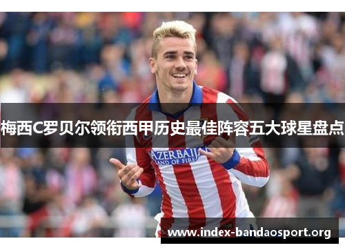 梅西C罗贝尔领衔西甲历史最佳阵容五大球星盘点