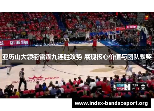 亚历山大领衔雷霆九连胜攻势 展现核心价值与团队默契 亚历山大领衔雷霆九连胜攻势 展现核心价值与团队默契