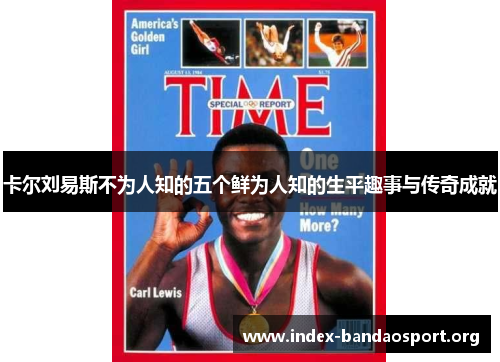 卡尔刘易斯不为人知的五个鲜为人知的生平趣事与传奇成就
