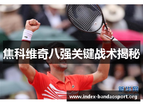 焦科维奇八强关键战术揭秘 焦科维奇八强关键战术揭秘