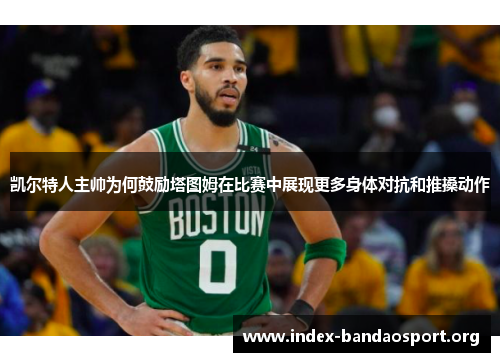 凯尔特人主帅为何鼓励塔图姆在比赛中展现更多身体对抗和推搡动作 凯尔特人主帅为何鼓励塔图姆在比赛中展现更多身体对抗和推搡动作