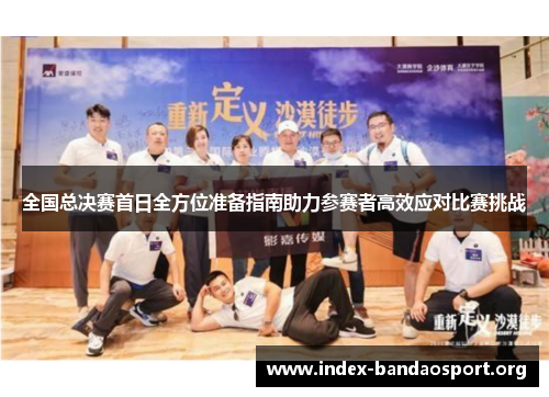 全国总决赛首日全方位准备指南助力参赛者高效应对比赛挑战
