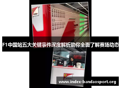 F1中国站五大关键事件深度解析助你全面了解赛场动态 F1中国站五大关键事件深度解析助你全面了解赛场动态
