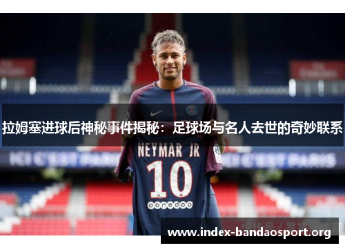 拉姆塞进球后神秘事件揭秘:足球场与名人去世的奇妙联系 拉姆塞进球后神秘事件揭秘:足球场与名人去世的奇妙联系