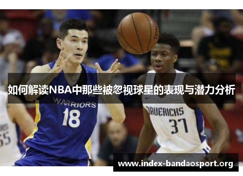 如何解读NBA中那些被忽视球星的表现与潜力分析