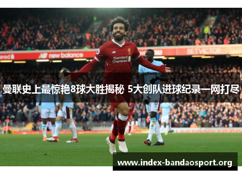 曼联史上最惊艳8球大胜揭秘 5大创队进球纪录一网打尽 曼联史上最惊艳8球大胜揭秘 5大创队进球纪录一网打尽