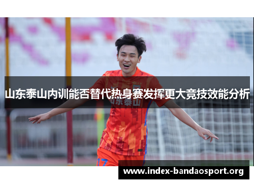 山东泰山内训能否替代热身赛发挥更大竞技效能分析 山东泰山内训能否替代热身赛发挥更大竞技效能分析