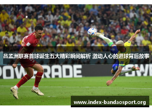 吕孟洲联赛首球诞生五大精彩瞬间解析 激动人心的进球背后故事 吕孟洲联赛首球诞生五大精彩瞬间解析 激动人心的进球背后故事