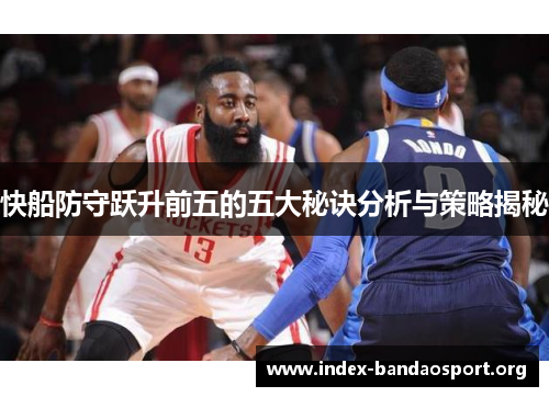 快船防守跃升前五的五大秘诀分析与策略揭秘 快船防守跃升前五的五大秘诀分析与策略揭秘