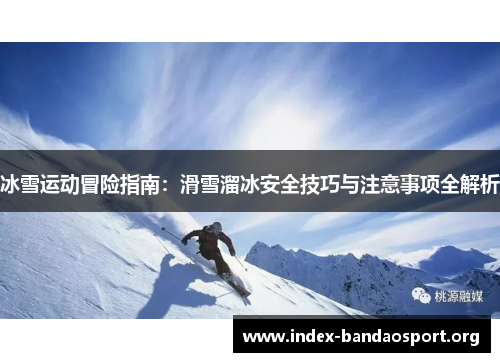冰雪运动冒险指南:滑雪溜冰安全技巧与注意事项全解析 冰雪运动冒险指南:滑雪溜冰安全技巧与注意事项全解析