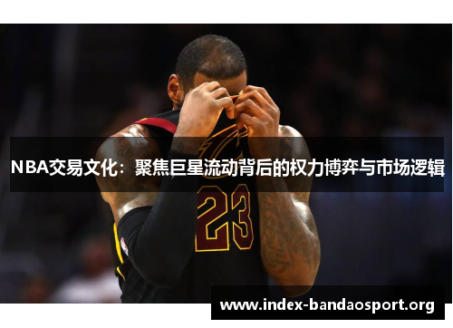 NBA交易文化:聚焦巨星流动背后的权力博弈与市场逻辑 NBA交易文化:聚焦巨星流动背后的权力博弈与市场逻辑