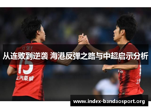 从连败到逆袭 海港反弹之路与中超启示分析 从连败到逆袭 海港反弹之路与中超启示分析