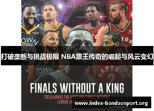 打破垄断与挑战极限 NBA票王传奇的崛起与风云变幻 打破垄断与挑战极限 NBA票王传奇的崛起与风云变幻