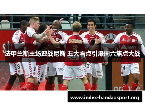 法甲兰斯主场迎战尼斯 五大看点引爆周六焦点大战 法甲兰斯主场迎战尼斯 五大看点引爆周六焦点大战