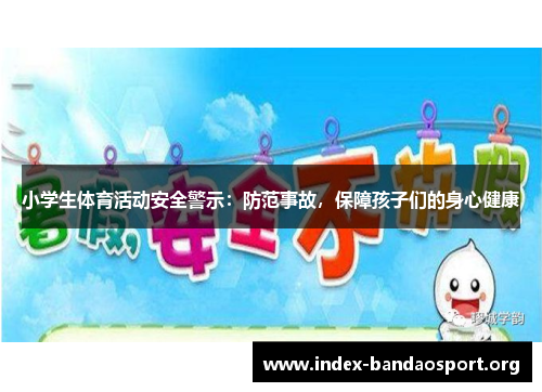 小学生体育活动安全警示:防范事故,保障孩子们的身心健康 小学生体育活动安全警示:防范事故,保障孩子们的身心健康