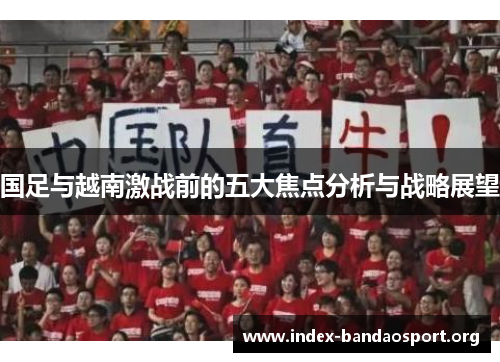 国足与越南激战前的五大焦点分析与战略展望 国足与越南激战前的五大焦点分析与战略展望