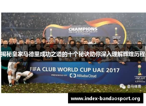 揭秘皇家马德里成功之道的十个秘诀助你深入理解辉煌历程 揭秘皇家马德里成功之道的十个秘诀助你深入理解辉煌历程