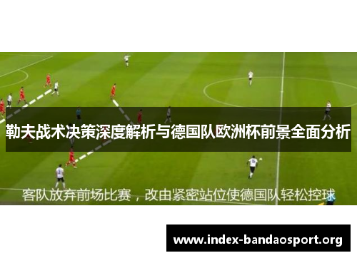 勒夫战术决策深度解析与德国队欧洲杯前景全面分析 勒夫战术决策深度解析与德国队欧洲杯前景全面分析
