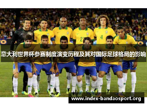 意大利世界杯参赛制度演变历程及其对国际足球格局的影响 意大利世界杯参赛制度演变历程及其对国际足球格局的影响