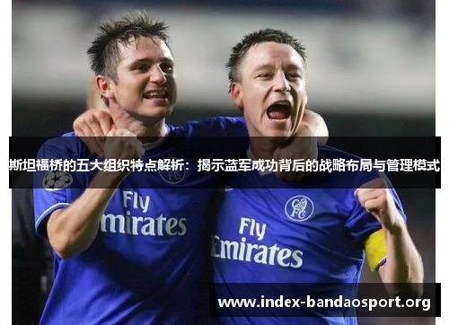 斯坦福桥的五大组织特点解析:揭示蓝军成功背后的战略布局与管理模式 斯坦福桥的五大组织特点解析:揭示蓝军成功背后的战略布局与管理模式