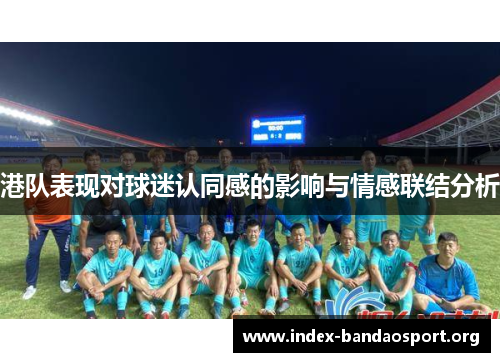 港队表现对球迷认同感的影响与情感联结分析 港队表现对球迷认同感的影响与情感联结分析