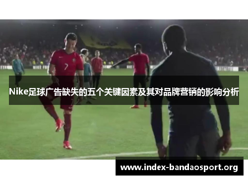 Nike足球广告缺失的五个关键因素及其对品牌营销的影响分析 Nike足球广告缺失的五个关键因素及其对品牌营销的影响分析