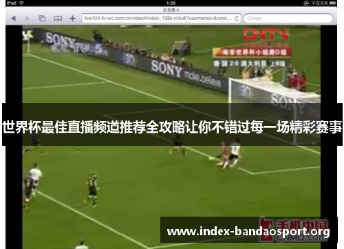 世界杯最佳直播频道推荐全攻略让你不错过每一场精彩赛事 世界杯最佳直播频道推荐全攻略让你不错过每一场精彩赛事