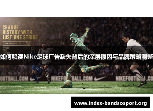 如何解读Nike足球广告缺失背后的深层原因与品牌策略调整 如何解读Nike足球广告缺失背后的深层原因与品牌策略调整