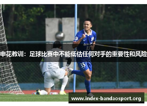 申花教训:足球比赛中不能低估任何对手的重要性和风险 申花教训:足球比赛中不能低估任何对手的重要性和风险