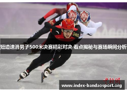 短道速滑男子500米决赛精彩对决 看点揭秘与赛场瞬间分析 短道速滑男子500米决赛精彩对决 看点揭秘与赛场瞬间分析