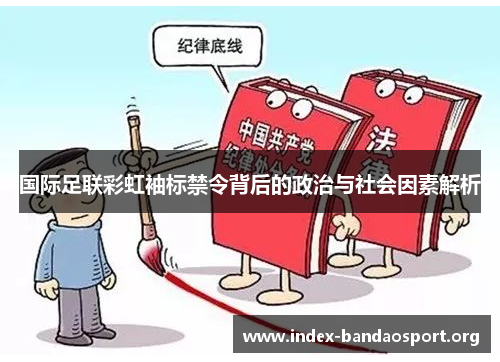 国际足联彩虹袖标禁令背后的政治与社会因素解析 国际足联彩虹袖标禁令背后的政治与社会因素解析